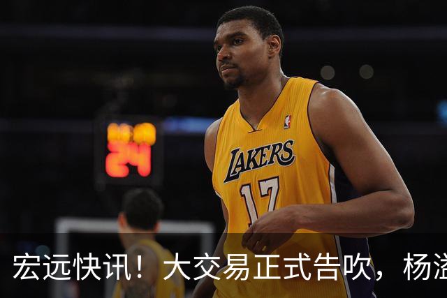 宏远快讯！大交易正式告吹，杨溢单换榜眼签遭拒，小陈总实施B计划