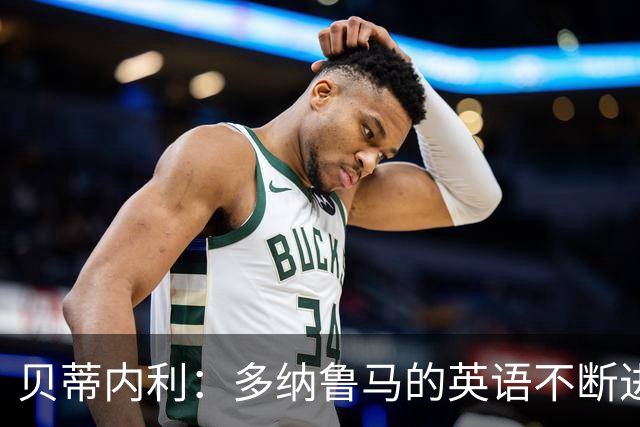 贝蒂内利：多纳鲁马的英语不断进步中，我一直在学习他的优点